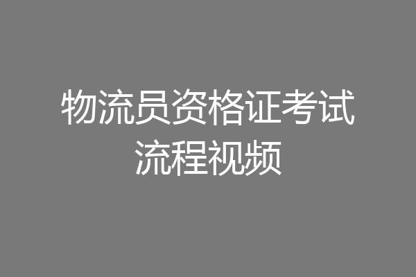 物流员资格证考试流程视频