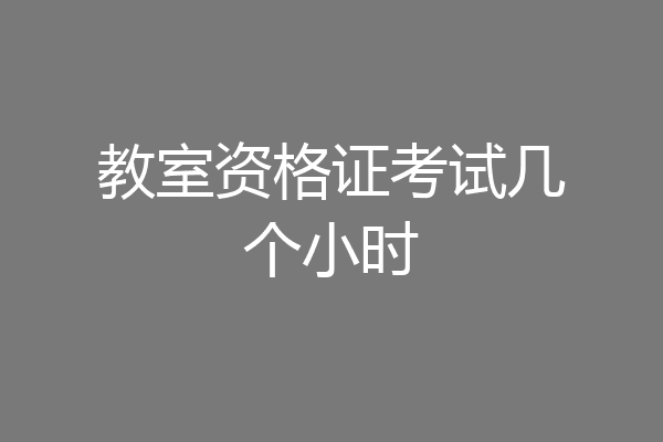 教室资格证考试几个小时