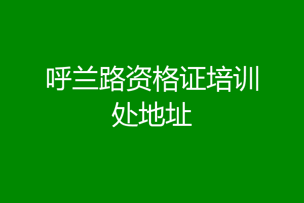 呼兰路资格证培训处地址
