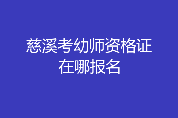慈溪考幼师资格证在哪报名