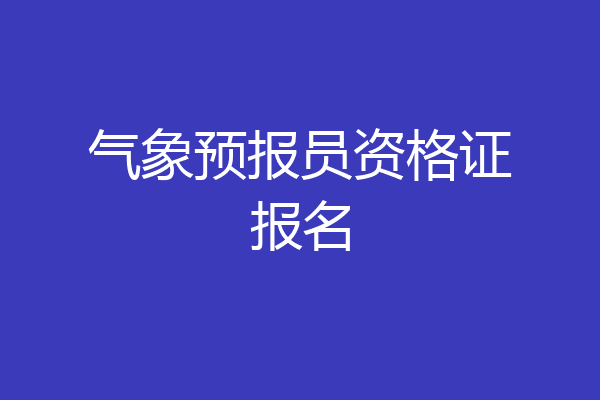 气象预报员资格证报名