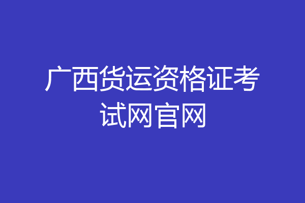 广西货运资格证考试网官网
