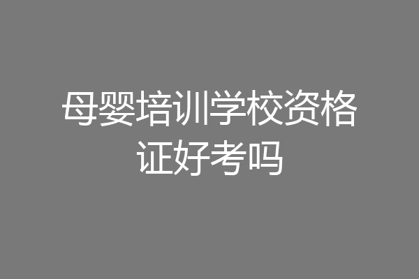 母婴培训学校资格证好考吗