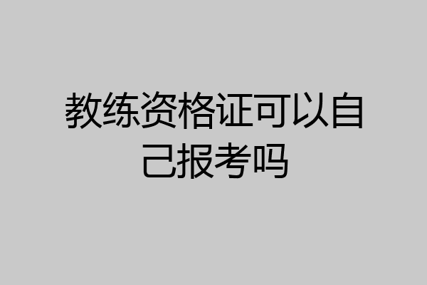 教练资格证可以自己报考吗