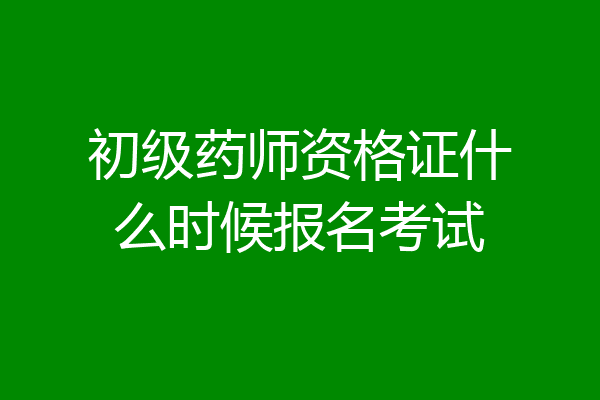 初级药师资格证什么时候报名考试