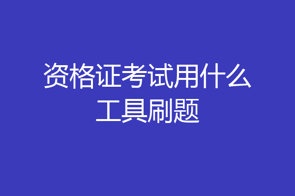 资格证考试用什么工具刷题