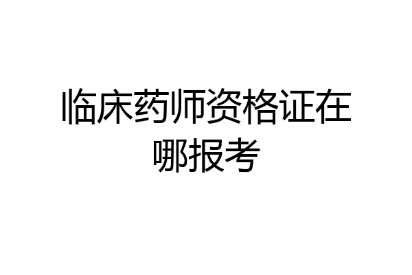 临床药师资格证在哪报考