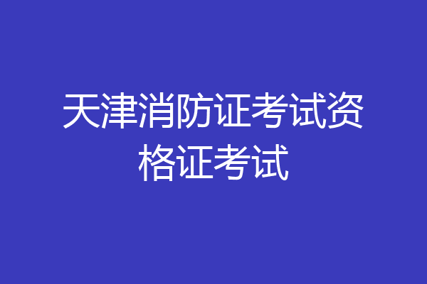 天津消防证考试资格证考试