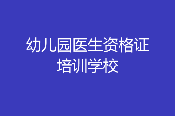 幼儿园医生资格证培训学校