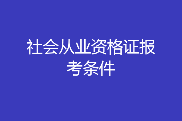 社会从业资格证报考条件