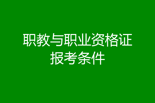 职教与职业资格证报考条件