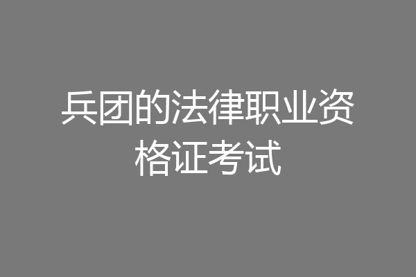 兵团的法律职业资格证考试