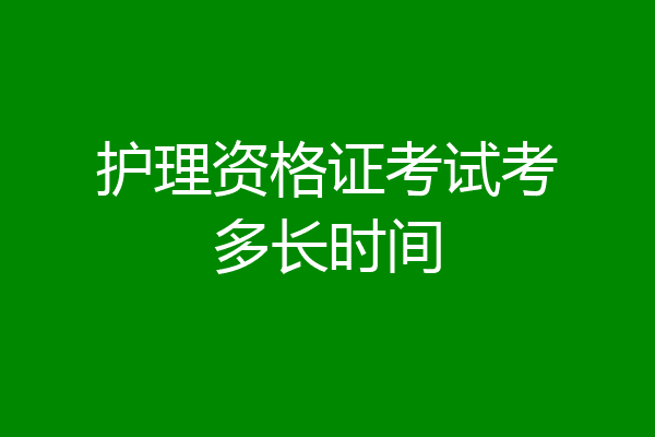 护理资格证考试考多长时间