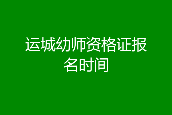 运城幼师资格证报名时间