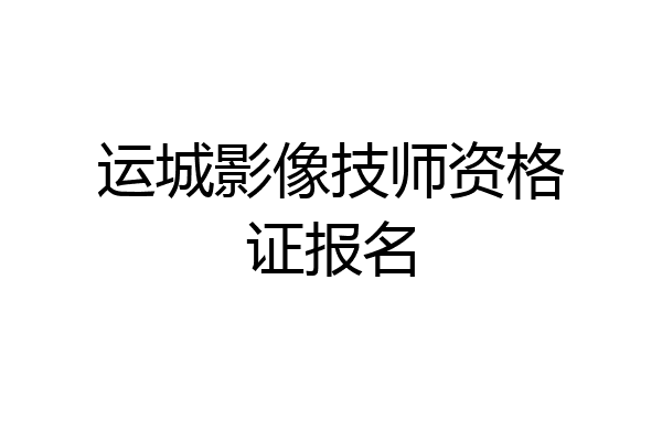 运城影像技师资格证报名