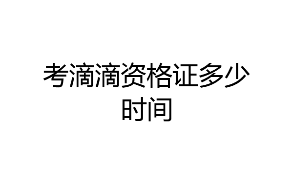 考滴滴资格证多少时间
