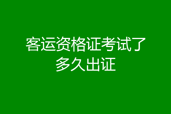 客运资格证考试了多久出证