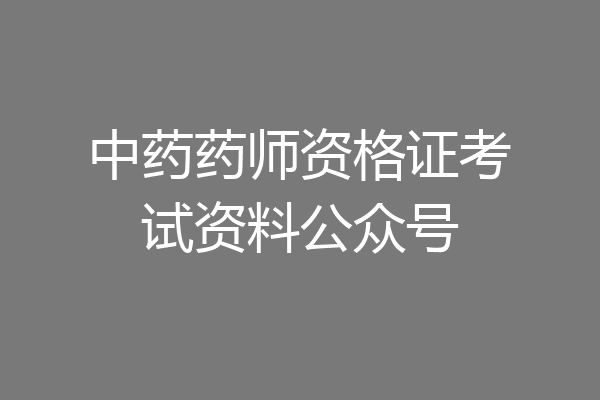 中药药师资格证考试资料公众号