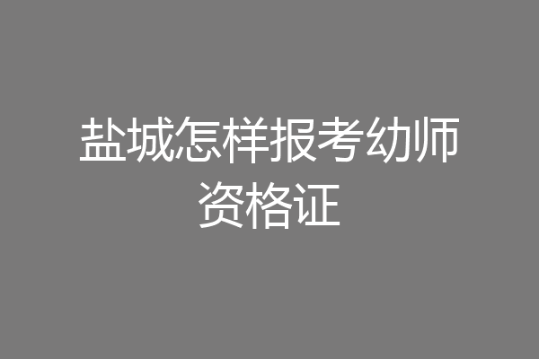 盐城怎样报考幼师资格证