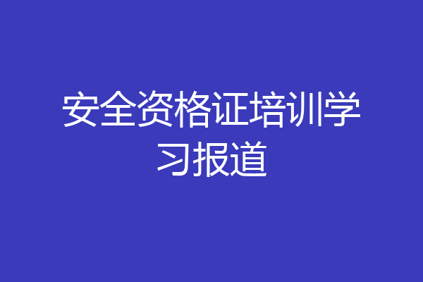安全资格证培训学习报道