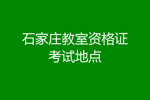 石家庄教室资格证考试地点