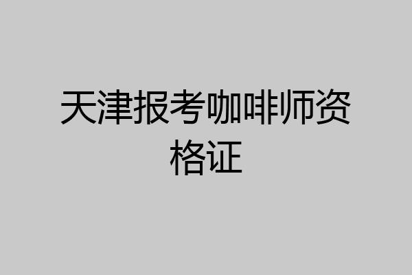天津报考咖啡师资格证
