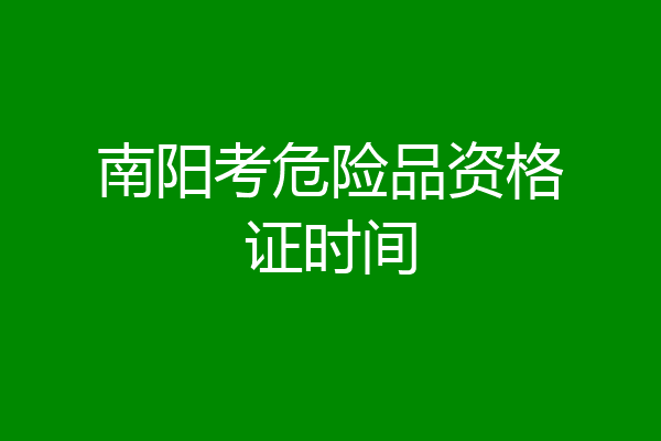 南阳考危险品资格证时间