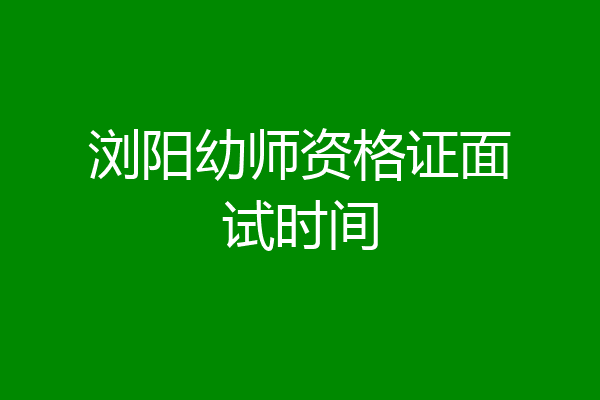 浏阳幼师资格证面试时间