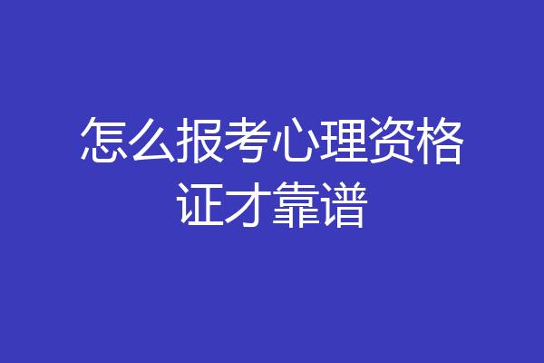 怎么报考心理资格证才靠谱