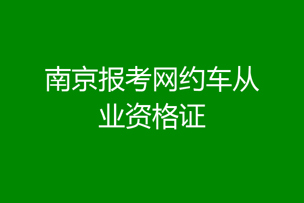 南京报考网约车从业资格证