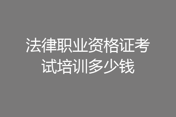 法律职业资格证考试培训多少钱