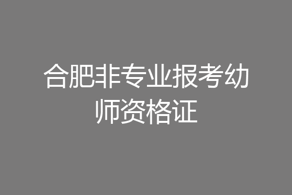 合肥非专业报考幼师资格证