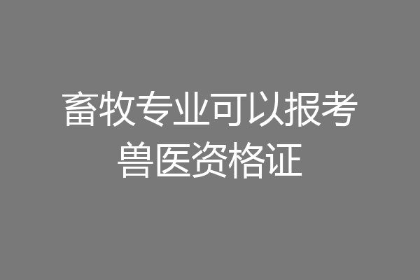 畜牧专业可以报考兽医资格证