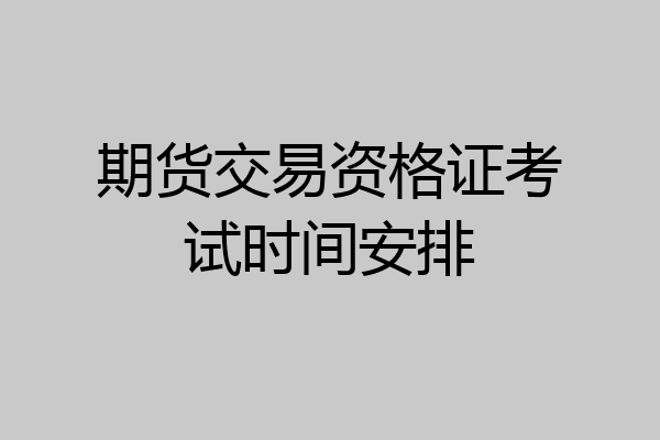期货交易资格证考试时间安排