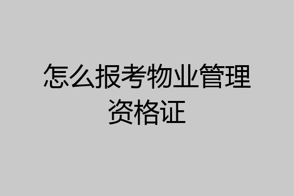 怎么报考物业管理资格证