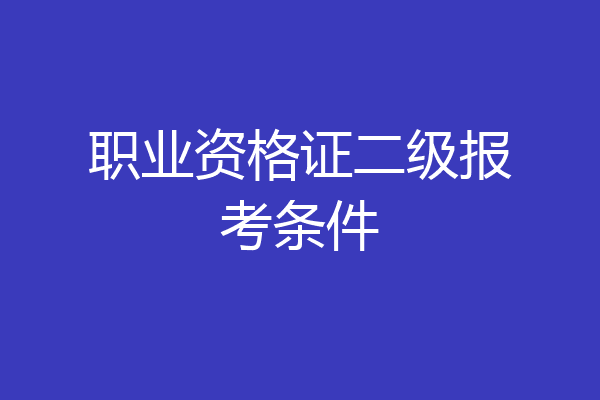职业资格证二级报考条件