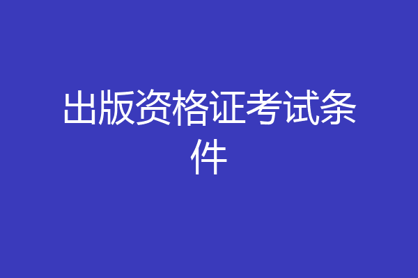 出版资格证考试条件
