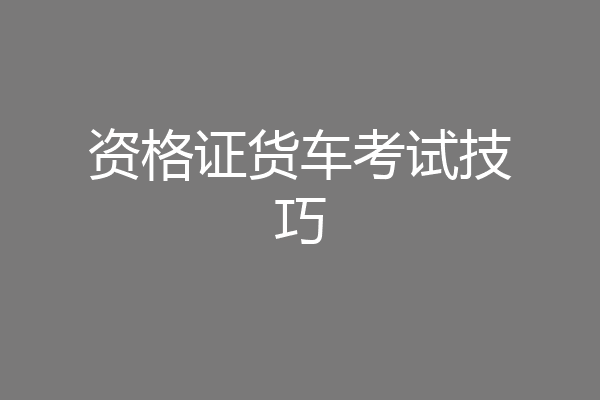 资格证货车考试技巧
