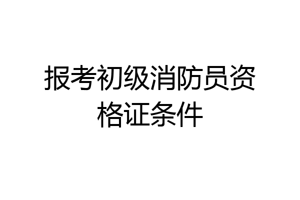报考初级消防员资格证条件