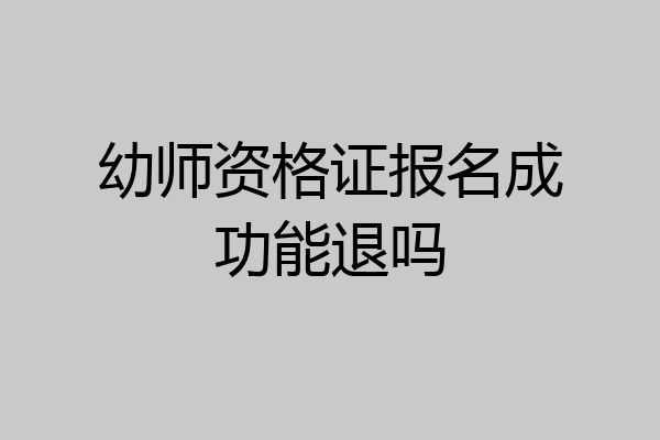 幼师资格证报名成功能退吗