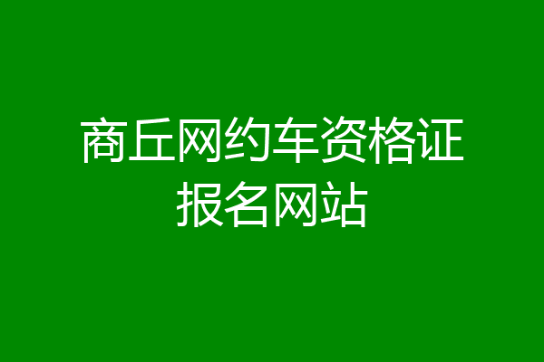 商丘网约车资格证报名网站