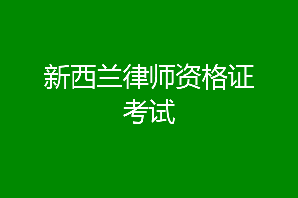 新西兰律师资格证考试