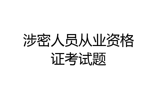 涉密人员从业资格证考试题