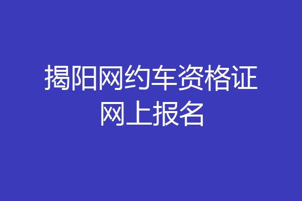 揭阳网约车资格证网上报名