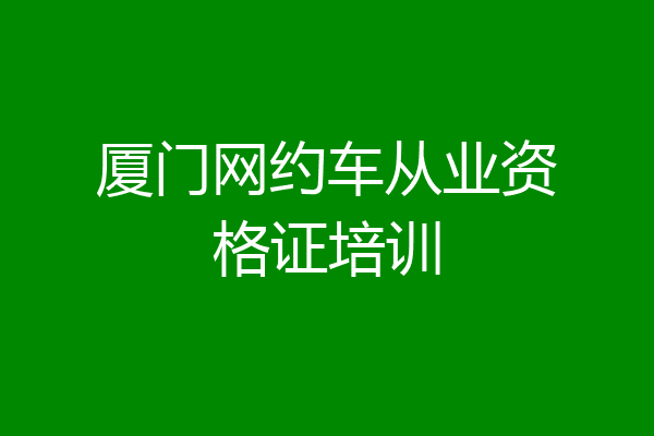 厦门网约车从业资格证培训