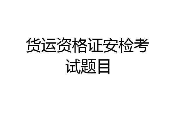 货运资格证安检考试题目