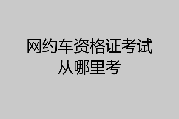 网约车资格证考试从哪里考