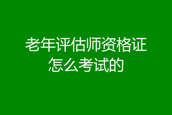 老年评估师资格证怎么考试的