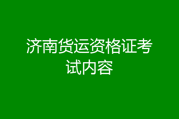 济南货运资格证考试内容