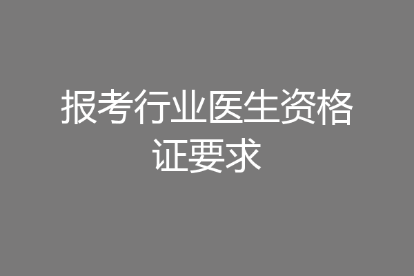 报考行业医生资格证要求